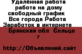 Удалённая работа, работа на дому, свободный график. - Все города Работа » Заработок в интернете   . Брянская обл.,Сельцо г.